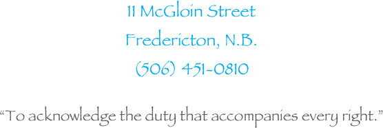 11 McGloin Street
Fredericton, N.B. 
(506) 451-0810

“To acknowledge the duty that accompanies every right.”